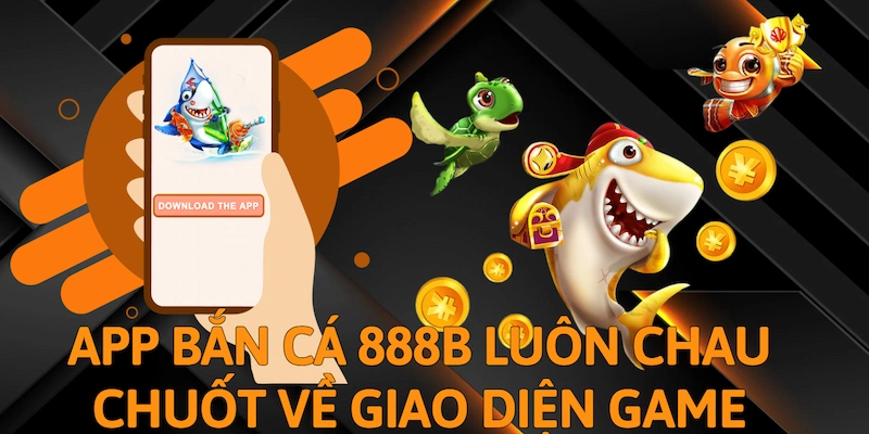 App bắn cá 888b luôn chau chuốt về giao diện game