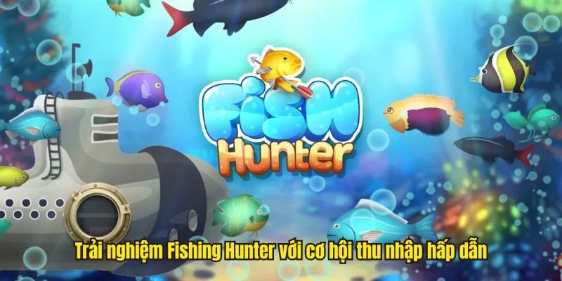 Trải nghiệm Fishing Hunter với cơ hội thu nhập hấp dẫn