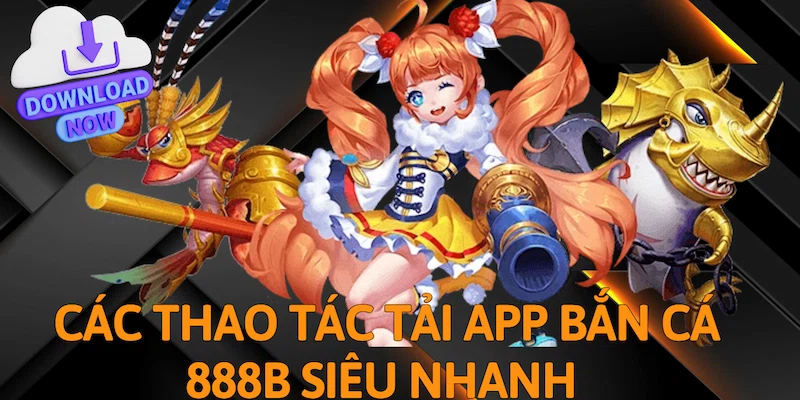 Các thao tác tải App bắn cá 888b siêu nhanh 