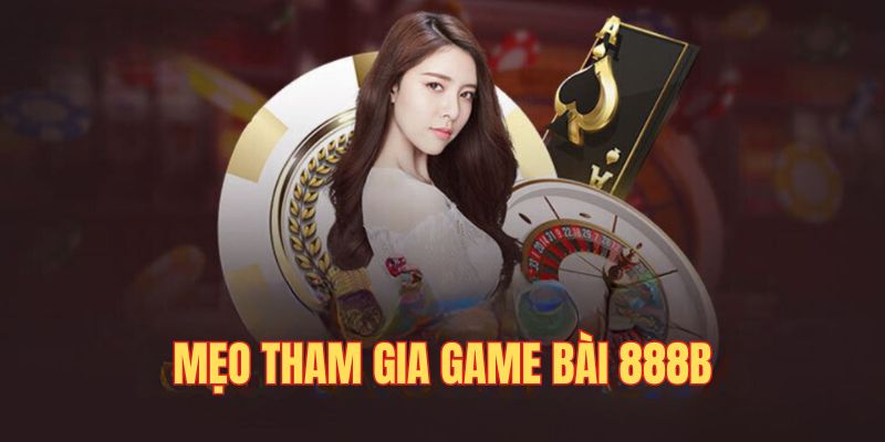 Mẹo tham gia game bài dễ thắng tại 888B