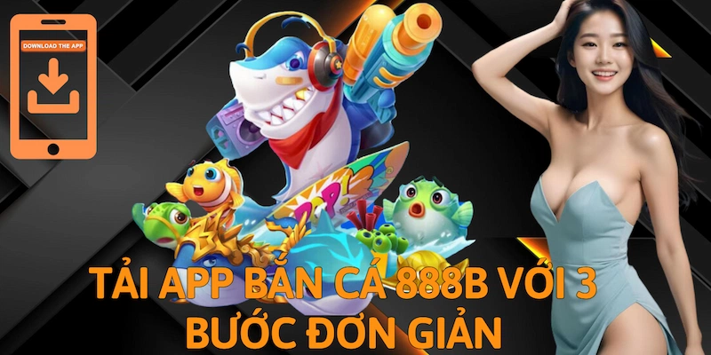 Tải App bắn cá 888b với 3 bước đơn giản